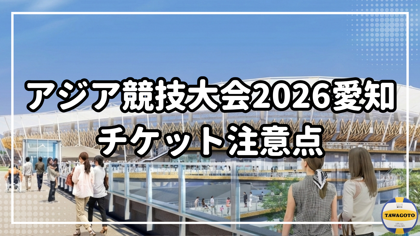 アジア競技大会2026のチケット注意事項です。特にバレーボールを対象とした内容ですが、リセール情報や紙チケットなどの、他の競技にも当てはまる内容を記載。